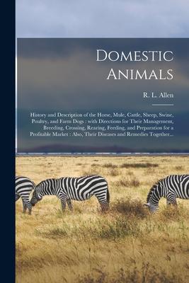 Domestic Animals: History and Description of the Horse Mule Cattle Sheep Swine Poultry and Farm Dogs: With Directions for Their Ma