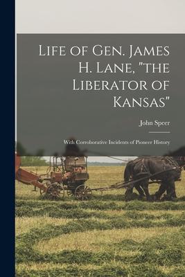 Life of Gen. James H. Lane the Liberator of Kansas: With Corroborative Incidents of Pioneer History