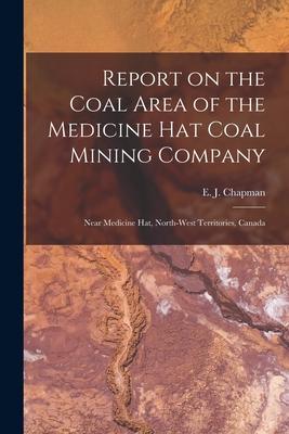 Report on the Coal Area of the Medicine Hat Coal Mining Company [microform]: Near Medicine Hat North-West Territories Canada