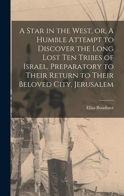 A Star in the West or A Humble Attempt to Discover the Long Lost Ten Tribes of Israel Preparatory to Their Return to Their Beloved City Jerusalem