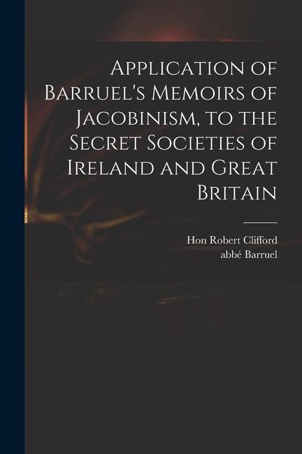 Application of Barruel‘s Memoirs of Jacobinism to the Secret Societies of Ireland and Great Britain