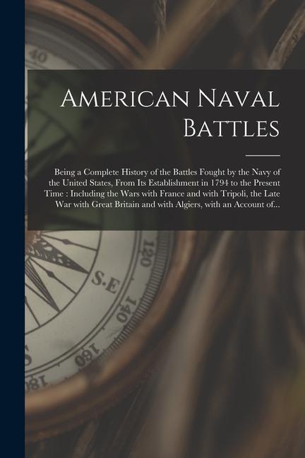 American Naval Battles [microform]: Being a Complete History of the Battles Fought by the Navy of the United States From Its Establishment in 1794 to