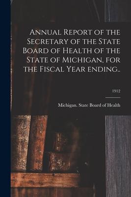 Annual Report of the Secretary of the State Board of Health of the State of Michigan for the Fiscal Year Ending..; 1912