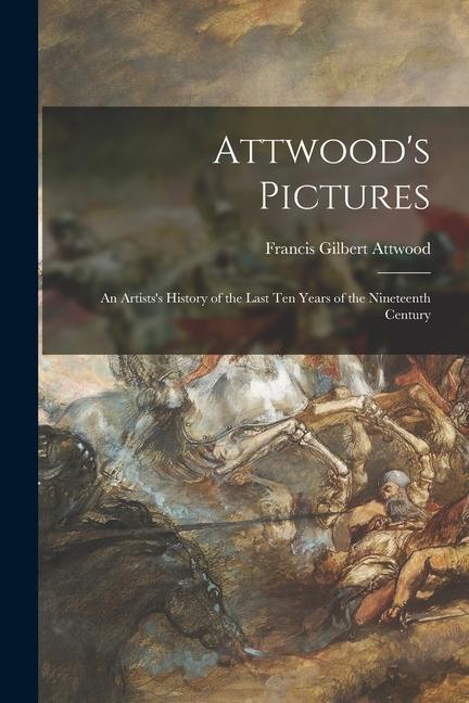 Attwood‘s Pictures: an Artists‘s History of the Last Ten Years of the Nineteenth Century