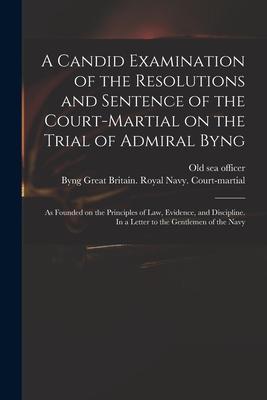A Candid Examination of the Resolutions and Sentence of the Court-martial on the Trial of Admiral Byng; as Founded on the Principles of Law Evidence