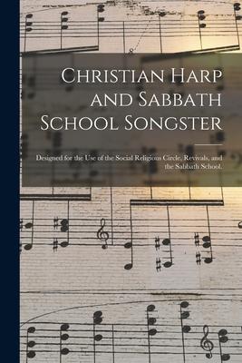 Christian Harp and Sabbath School Songster: ed for the Use of the Social Religious Circle Revivals and the Sabbath School.