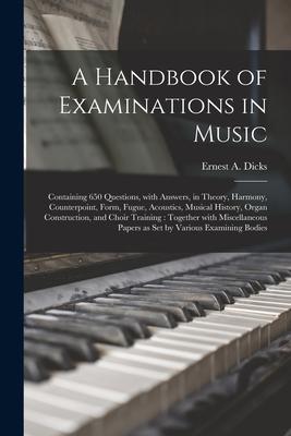 A Handbook of Examinations in Music: Containing 650 Questions With Answers in Theory Harmony Counterpoint Form Fugue Acoustics Musical History