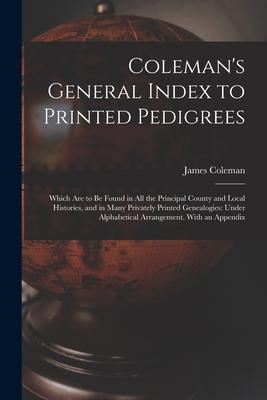 Coleman‘s General Index to Printed Pedigrees; Which Are to Be Found in All the Principal County and Local Histories and in Many Privately Printed Gen