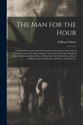 The Man for the Hour: a Sermon Preached in the Church of the Covenanters in the City of Cincinnati on the Evening of January Twenty-second