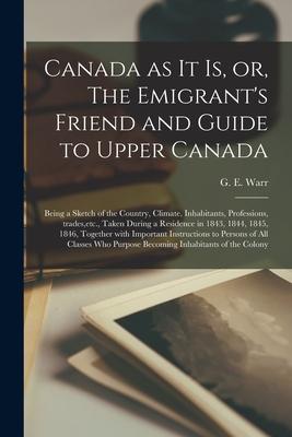 Canada as It is or The Emigrant‘s Friend and Guide to Upper Canada [microform]: Being a Sketch of the Country Climate Inhabitants Professions Tr