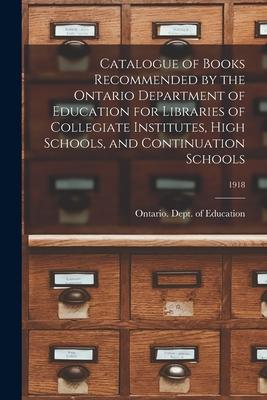 Catalogue of Books Recommended by the Ontario Department of Education for Libraries of Collegiate Institutes High Schools and Continuation Schools;