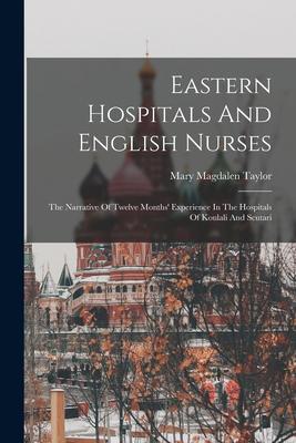 Eastern Hospitals And English Nurses: The Narrative Of Twelve Months‘ Experience In The Hospitals Of Koulali And Scutari
