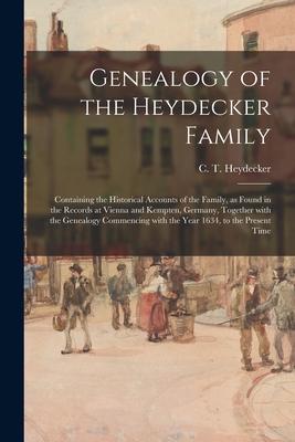 Genealogy of the Heydecker Family: Containing the Historical Accounts of the Family as Found in the Records at Vienna and Kempten Germany Together