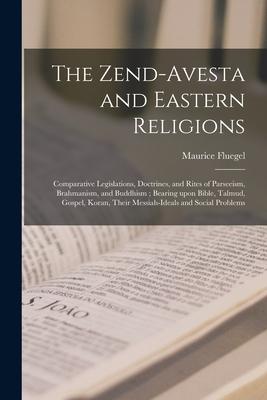 The Zend-Avesta and Eastern Religions: Comparative Legislations Doctrines and Rites of Parseeism Brahmanism and Buddhism; Bearing Upon Bible Talm