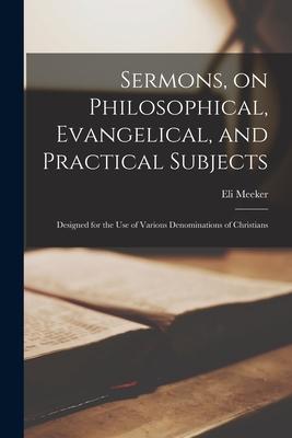 Sermons on Philosophical Evangelical and Practical Subjects [microform]: ed for the Use of Various Denominations of Christians