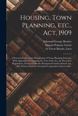 Housing Town Planning Etc. Act 1909; a Practical Guide in the Preparation of Town Planning Schemes. With Appendices Containing the Text of the Act