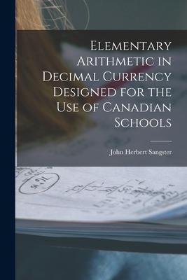 Elementary Arithmetic in Decimal Currency ed for the Use of Canadian Schools [microform]