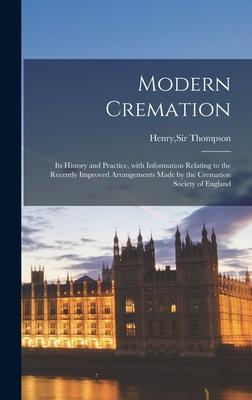 Modern Cremation; Its History and Practice With Information Relating to the Recently Improved Arrangements Made by the Cremation Society of England