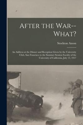 After the War--what?: an Address at the Dinner and Reception Given by the University Club San Francisco to the Summer Session Faculty of th