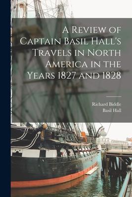 A Review of Captain Basil Hall‘s Travels in North America in the Years 1827 and 1828 [microform]