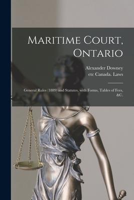 Maritime Court Ontario [microform]: General Rules (1889) and Statutes With Forms Tables of Fees &c.