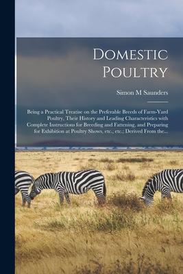 Domestic Poultry: Being a Practical Treatise on the Preferable Breeds of Farm-yard Poultry Their History and Leading Characteristics Wi