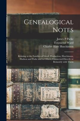 Genealogical Notes: Relating to the Families of Lloyd Pemberton Hutchinson Hudson and Parke and to Others Connected Directly or Remote