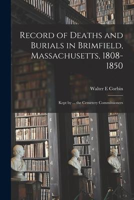 Record of Deaths and Burials in Brimfield Massachusetts 1808-1850; Kept by ... the Cemetery Commissioners