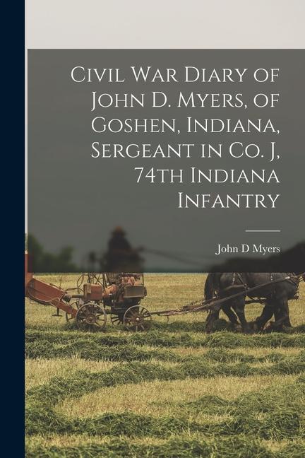 Civil War Diary of John D. Myers of Goshen Indiana Sergeant in Co. J 74th Indiana Infantry