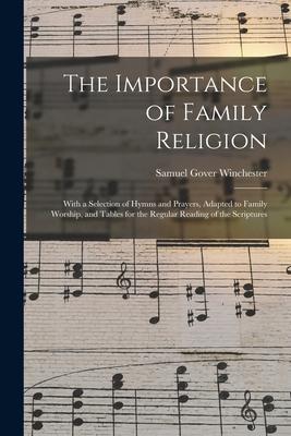The Importance of Family Religion: With a Selection of Hymns and Prayers Adapted to Family Worship and Tables for the Regular Reading of the Scriptu