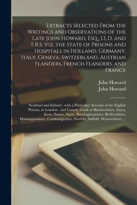 Extracts Selected From the Writings and Observations of the Late John Howard Esq. LL.D. and F.R.S. Viz. the State of Prisons and Hospitals in Hollan