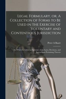 Legal Formulary or A Collection of Forms to Be Used in the Exercise of Voluntary and Contentious Jurisdiction: to Which is Added an Epitome of the L