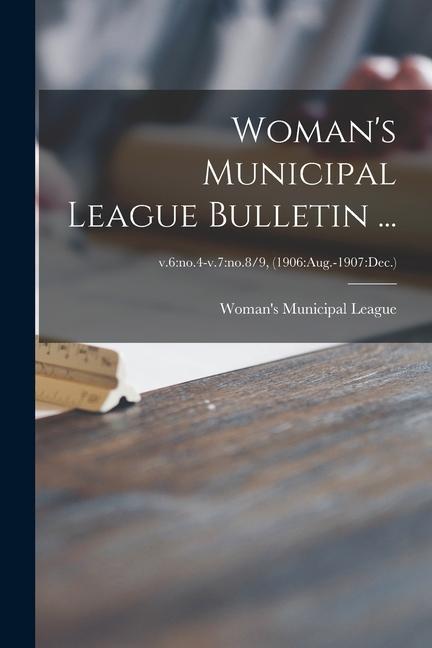 Woman‘s Municipal League Bulletin ...; v.6: no.4-v.7: no.8/9 (1906: Aug.-1907: Dec.)