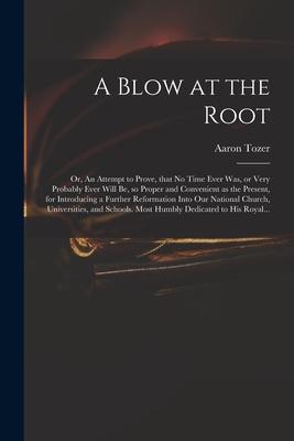 A Blow at the Root: or An Attempt to Prove That No Time Ever Was or Very Probably Ever Will Be so Proper and Convenient as the Present