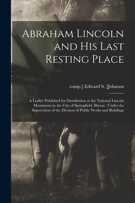 Abraham Lincoln and His Last Resting Place: a Leaflet Published for Distribution at the National Lincoln Monument in the City of Springfield Illinois
