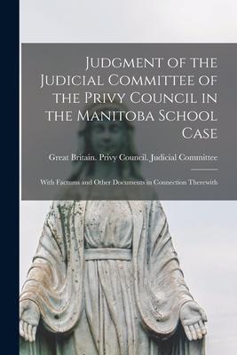 Judgment of the Judicial Committee of the Privy Council in the Manitoba School Case [microform]: With Factums and Other Documents in Connection Therew