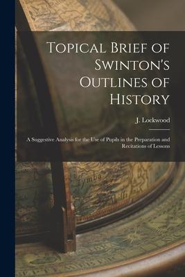 Topical Brief of Swinton‘s Outlines of History: a Suggestive Analysis for the Use of Pupils in the Preparation and Recitations of Lessons