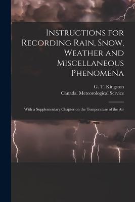 Instructions for Recording Rain Snow Weather and Miscellaneous Phenomena [microform]: With a Supplementary Chapter on the Temperature of the Air