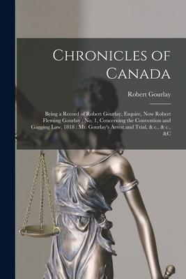 Chronicles of Canada [microform]: Being a Record of Robert Gourlay  Now Robert Fleming Gourlay: No. 1 Concerning the Convention and Gagging
