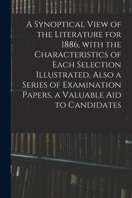 A Synoptical View of the Literature for 1886 With the Characteristics of Each Selection Illustrated Also a Series of Examination Papers a Valuable