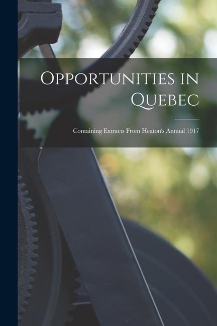 Opportunities in Quebec [microform]: Containing Extracts From Heaton‘s Annual 1917