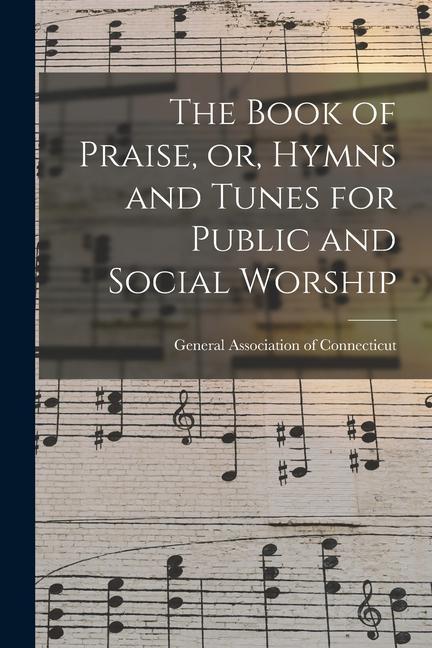 The Book of Praise or Hymns and Tunes for Public and Social Worship