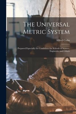 The Universal Metric System: Prepared Especially for Candidates for Schools of Science Engineers and Others