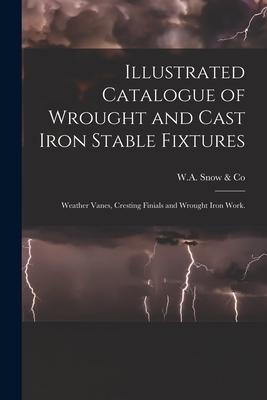 Illustrated Catalogue of Wrought and Cast Iron Stable Fixtures: Weather Vanes Cresting Finials and Wrought Iron Work.