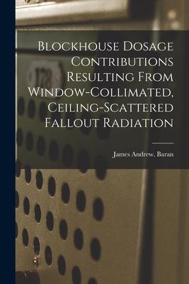Blockhouse Dosage Contributions Resulting From Window-collimated Ceiling-scattered Fallout Radiation