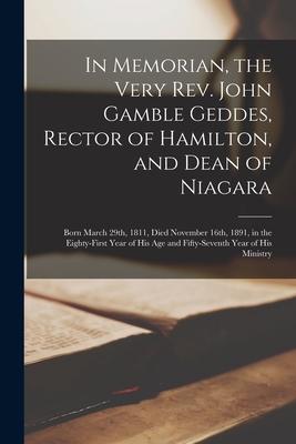 In Memorian the Very Rev. John Gamble Geddes Rector of Hamilton and Dean of Niagara [microform]: Born March 29th 1811 Died November 16th 1891 i