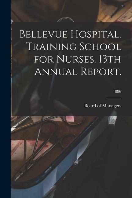 Bellevue Hospital. Training School for Nurses. 13th Annual Report.; 1886
