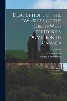 Descriptions of the Townships of the North-West Territories Dominion of Canada [microform]