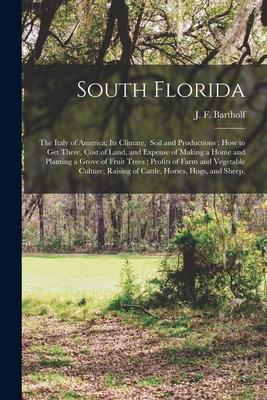 South Florida: the Italy of America; Its Climate Soil and Productions: How to Get There Cost of Land and Expense of Making a Home