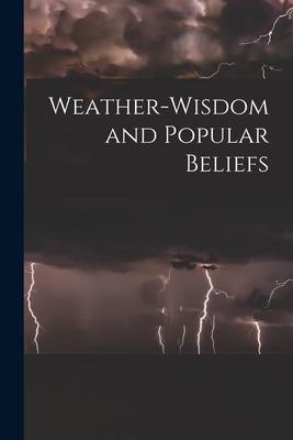 Weather-wisdom and Popular Beliefs [microform]